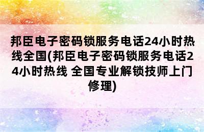 邦臣电子密码锁服务电话24小时热线全国(邦臣电子密码锁服务电话24小时热线 全国专业解锁技师上门修理)